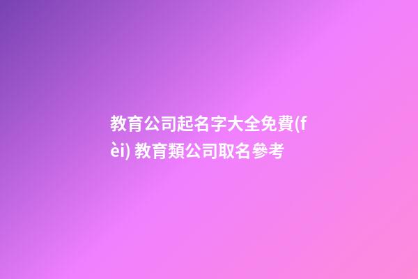 教育公司起名字大全免費(fèi) 教育類公司取名參考-第1張-公司起名-玄機(jī)派